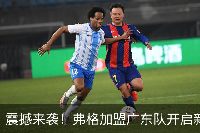 震撼来袭！弗格加盟广东队开启新篇章